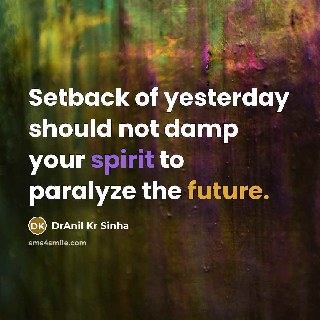 “Setback of yesterday should not damp your spirit to paralyze the future.” quote by DrAnil Kr Sinha
