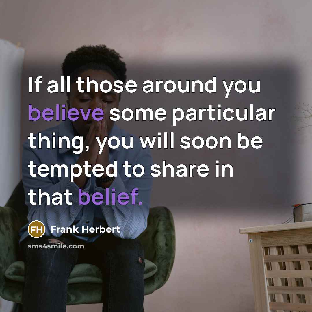 “If all those around you believe some particular thing, you will soon be tempted to share in that belief.” quote by Frank Herbert