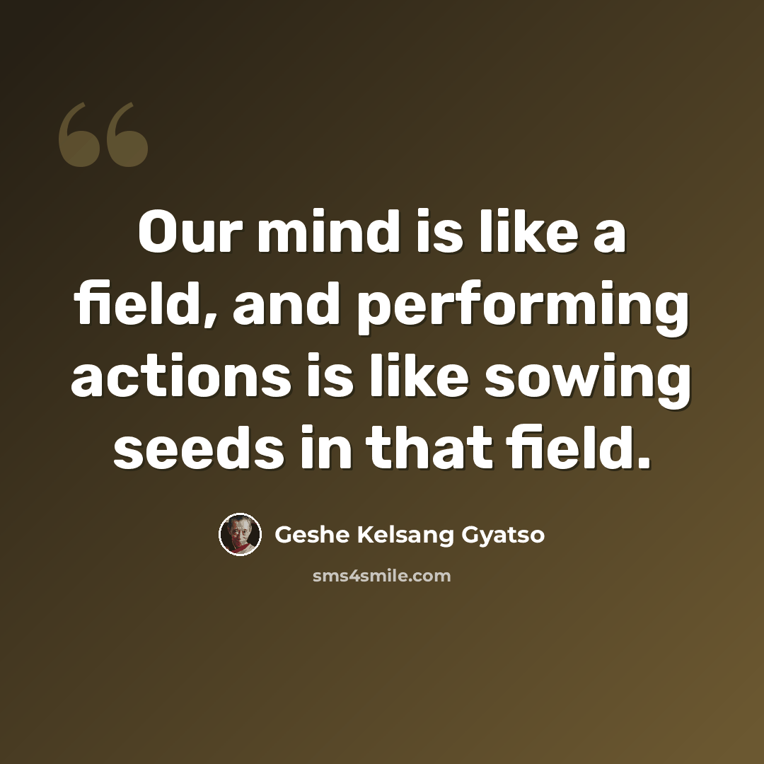 “Our mind is like a field, and performing actions is like sowing seeds in that field.” quote by Geshe Kelsang Gyatso