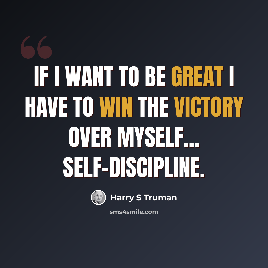 “If I want to be great I have to win the victory over myself... self-discipline.” quote by Harry S Truman