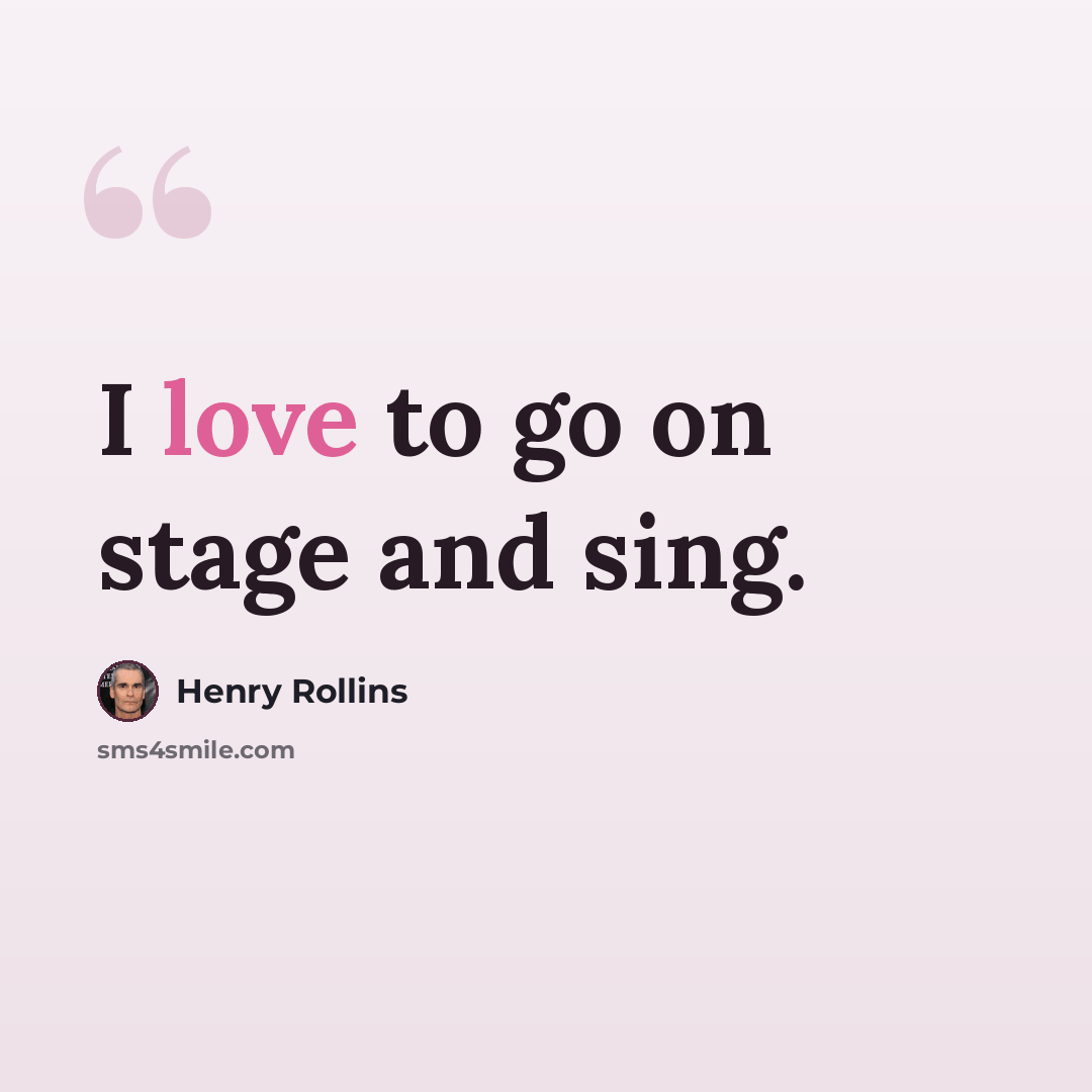 “I love to go on stage and sing.” quote by Henry Rollins