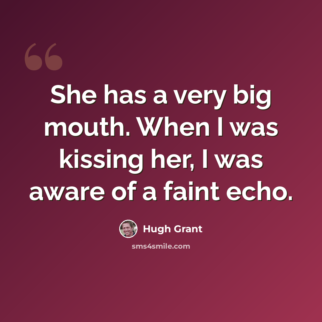 “She has a very big mouth. When I was kissing her, I was aware of a faint echo.” quote by Hugh Grant