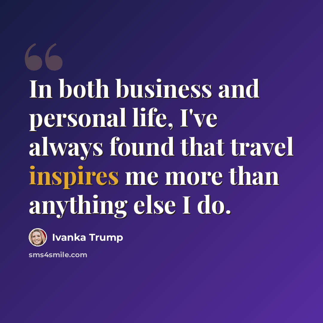 “In both business and personal life, I've always found that travel inspires me more than anything else I do.” quote by Ivanka Trump