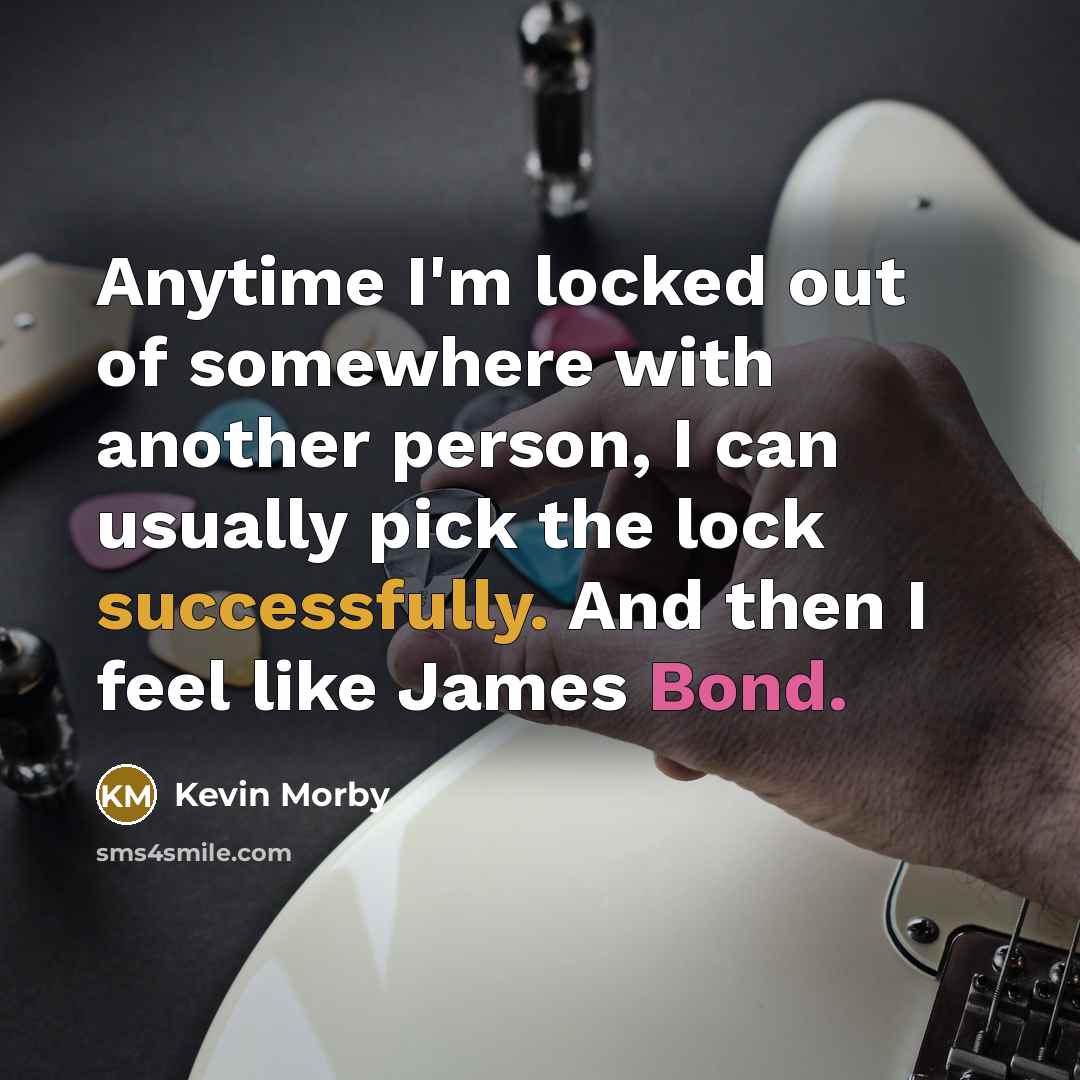 “Anytime I'm locked out of somewhere with another person, I can usually pick the lock successfully. And then I feel like James Bond.” quote by Kevin Morby