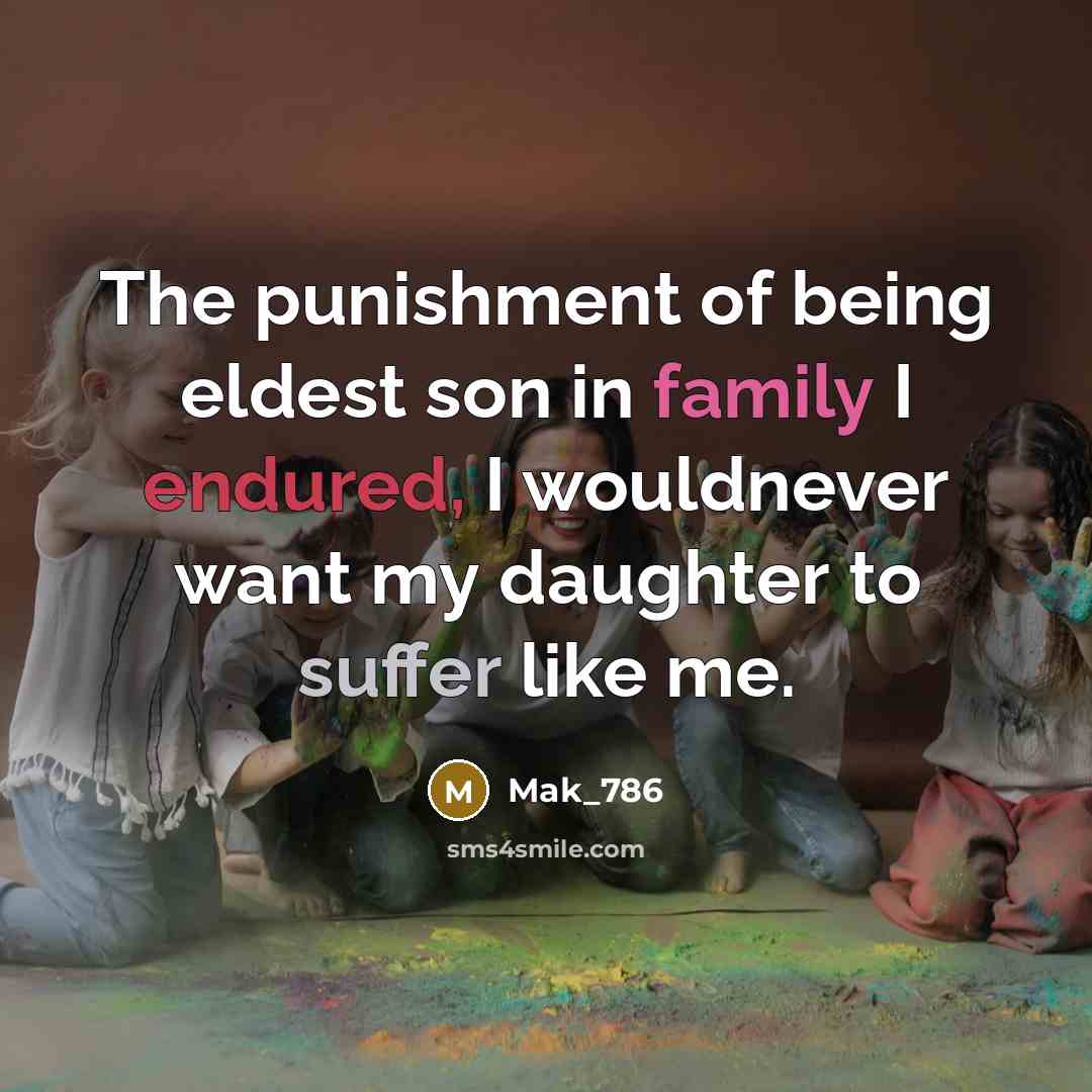 “The punishment of being eldest son in family I endured, I wouldnever want my daughter to suffer like me.” quote by Mak_786