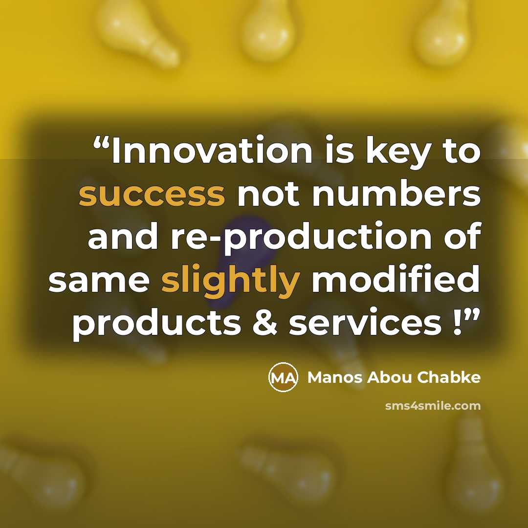“Innovation is key to success not numbers and re-production of same slightly modified products & services !” quote by Manos Abou Chabke