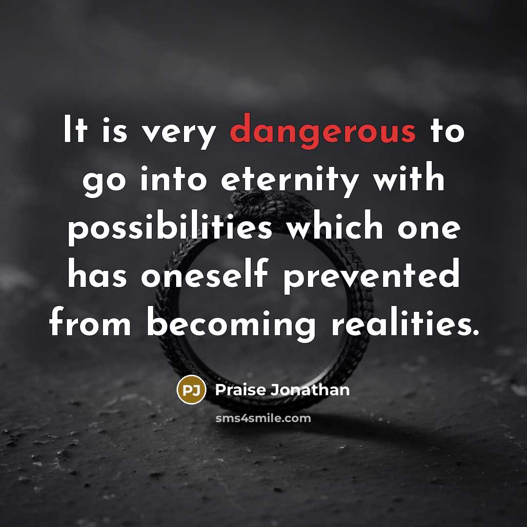 “It is very dangerous to go into eternity with possibilities which one has oneself prevented from becoming realities.” quote by Praise Jonathan