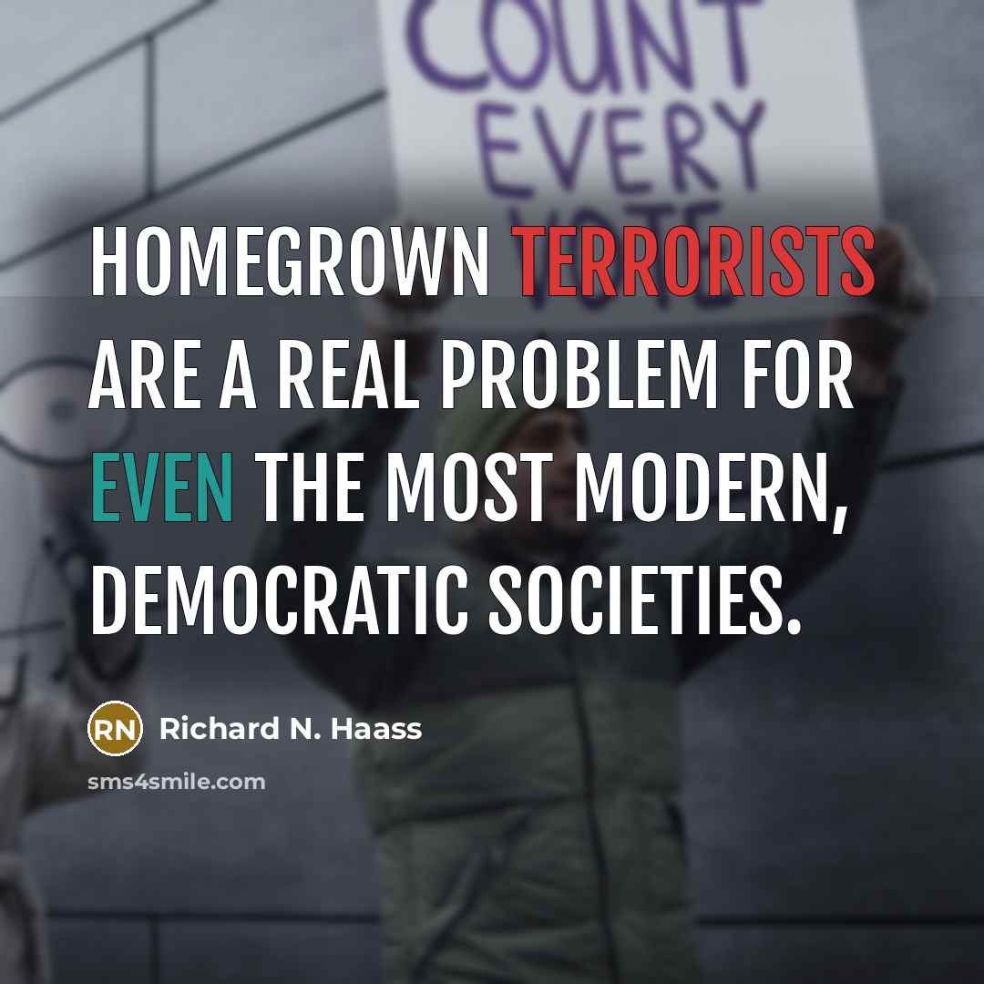 “Homegrown terrorists are a real problem for even the most modern, democratic societies.” quote by Richard N. Haass
