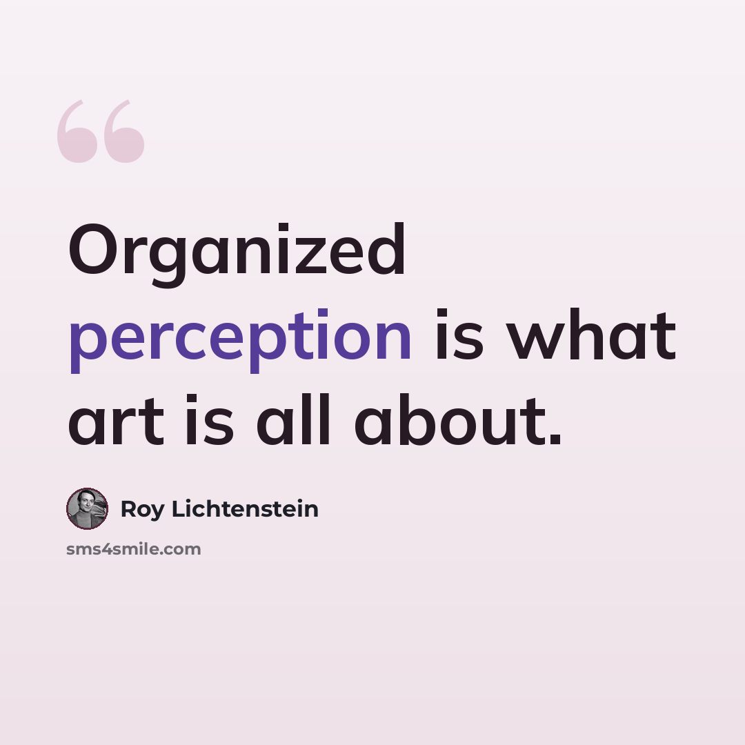 “Organized perception is what art is all about.” quote by Roy Lichtenstein
