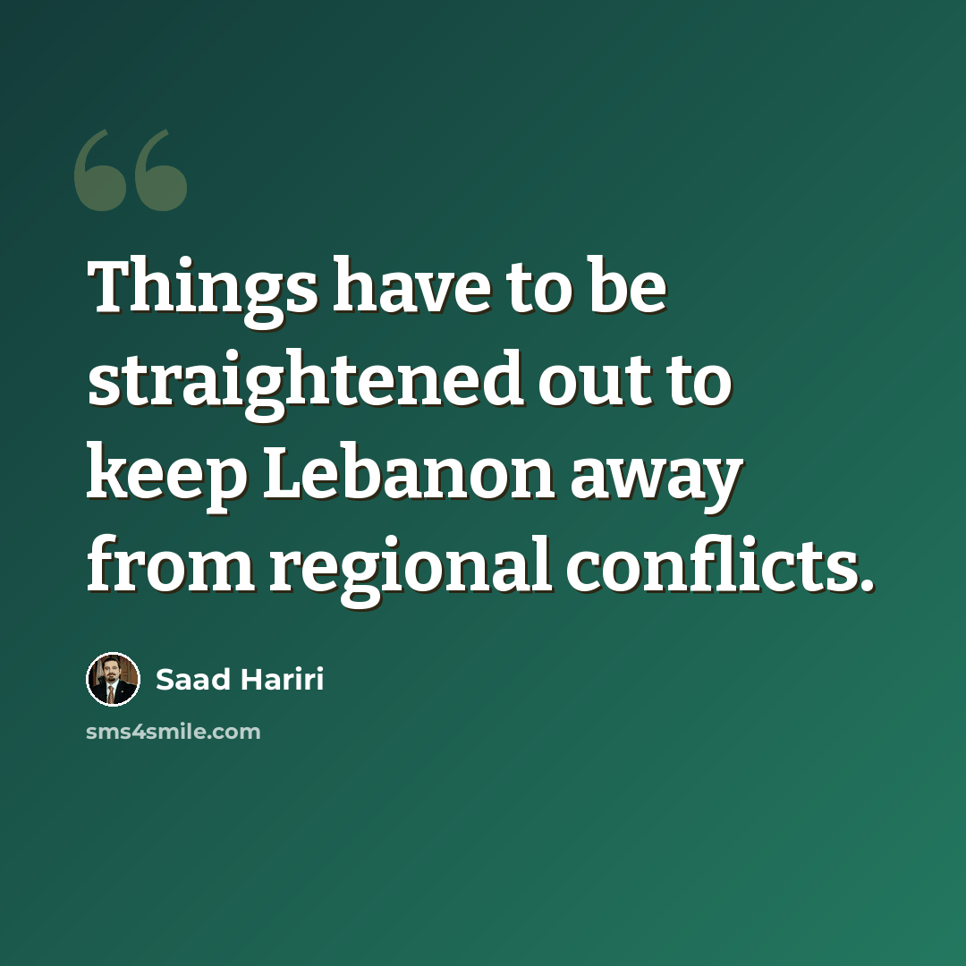 “Things have to be straightened out to keep Lebanon away from regional conflicts.” quote by Saad Hariri