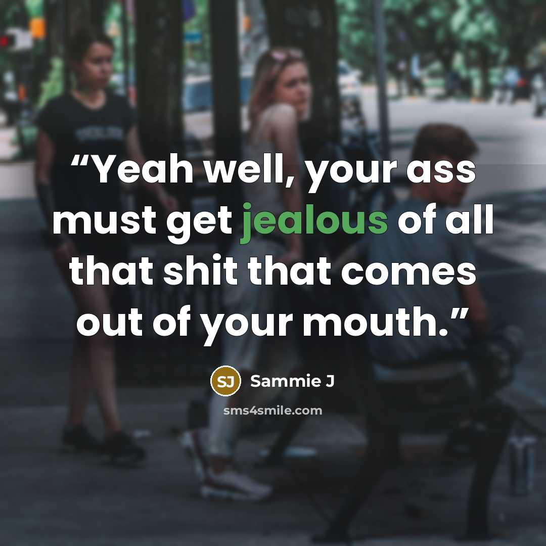 “Yeah well, your ass must get jealous of all that shit that comes out of your mouth.” quote by Sammie J