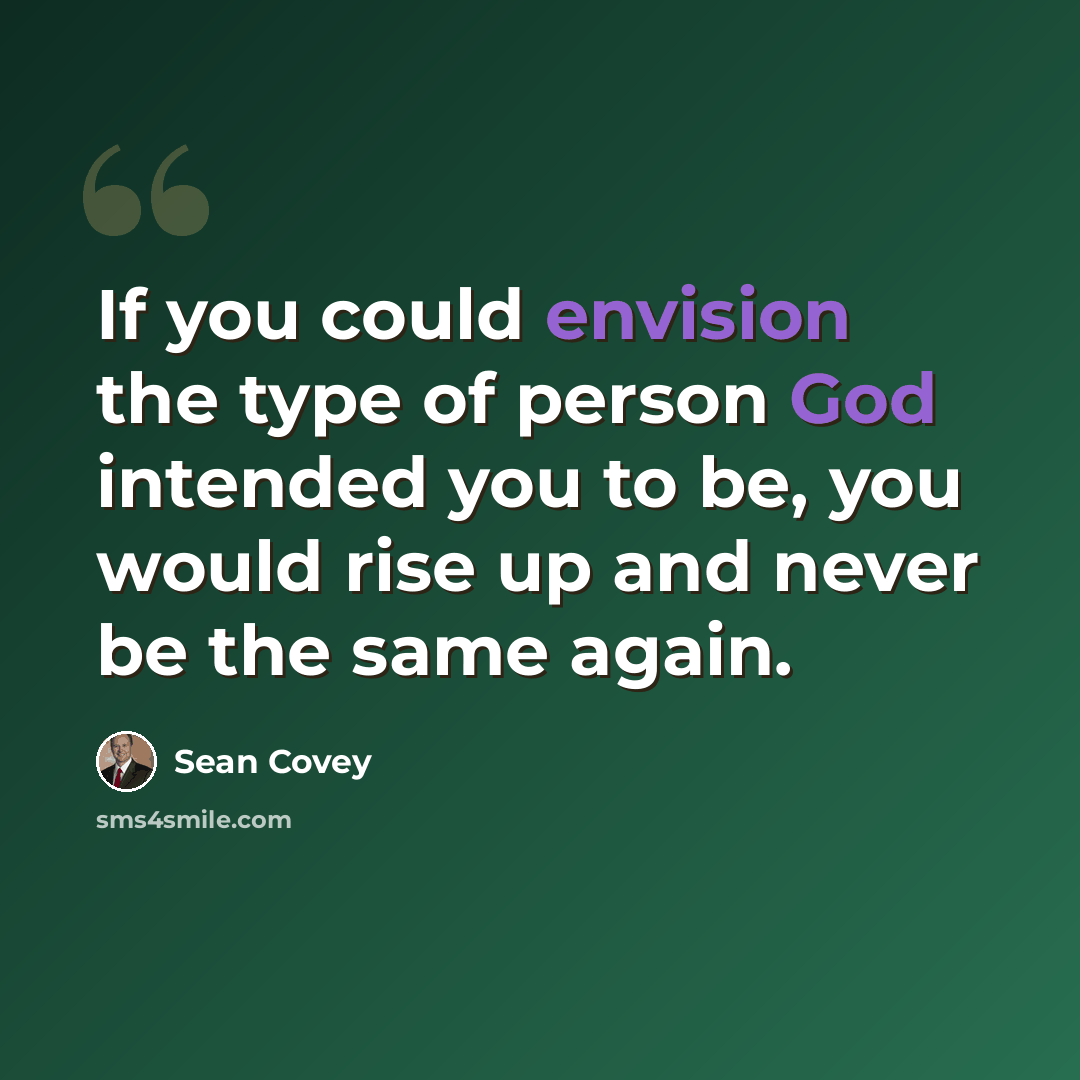 “If you could envision the type of person God intended you to be, you would rise up and never be the same again.” quote by Sean Covey
