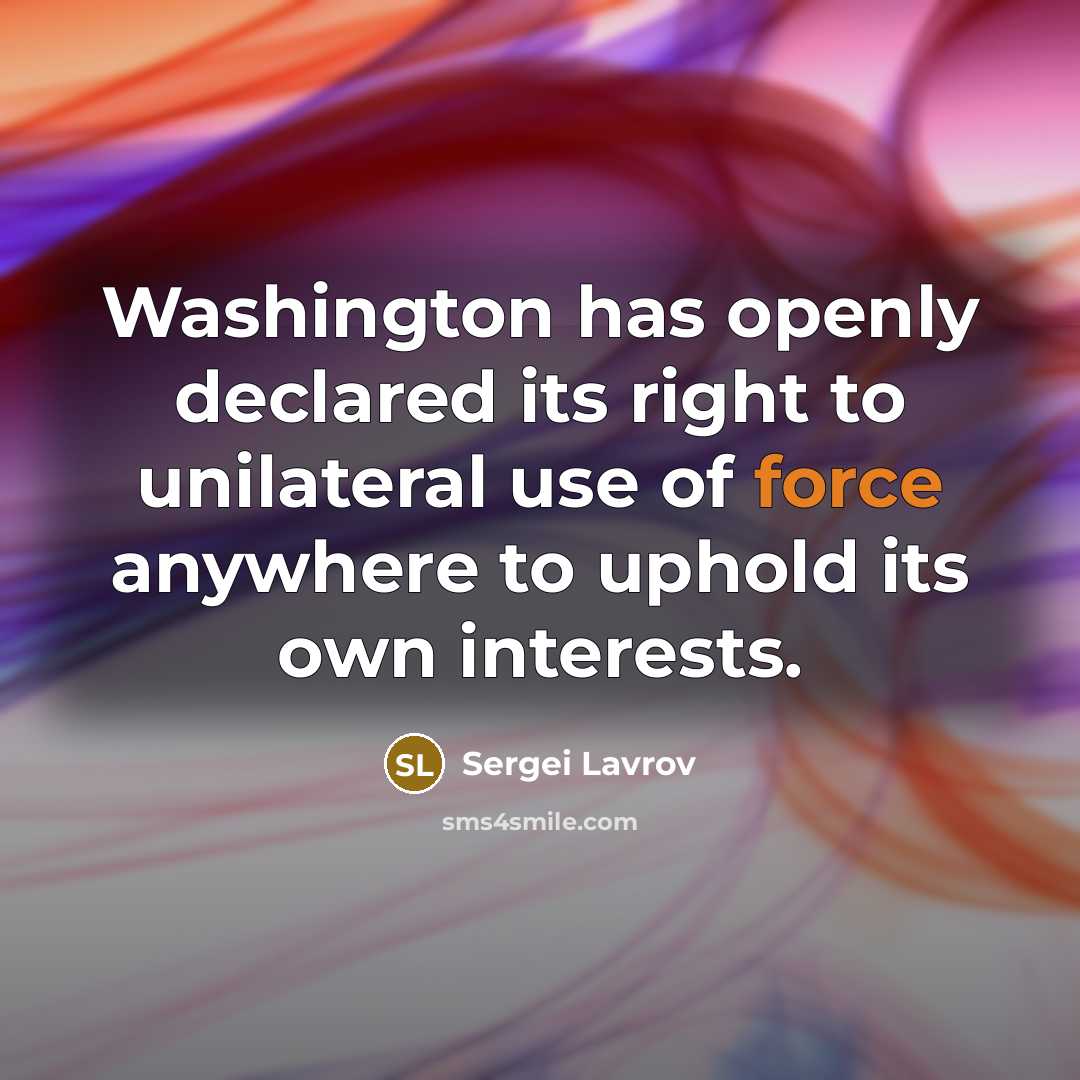 “Washington has openly declared its right to unilateral use of force anywhere to uphold its own interests.” quote by Sergei Lavrov