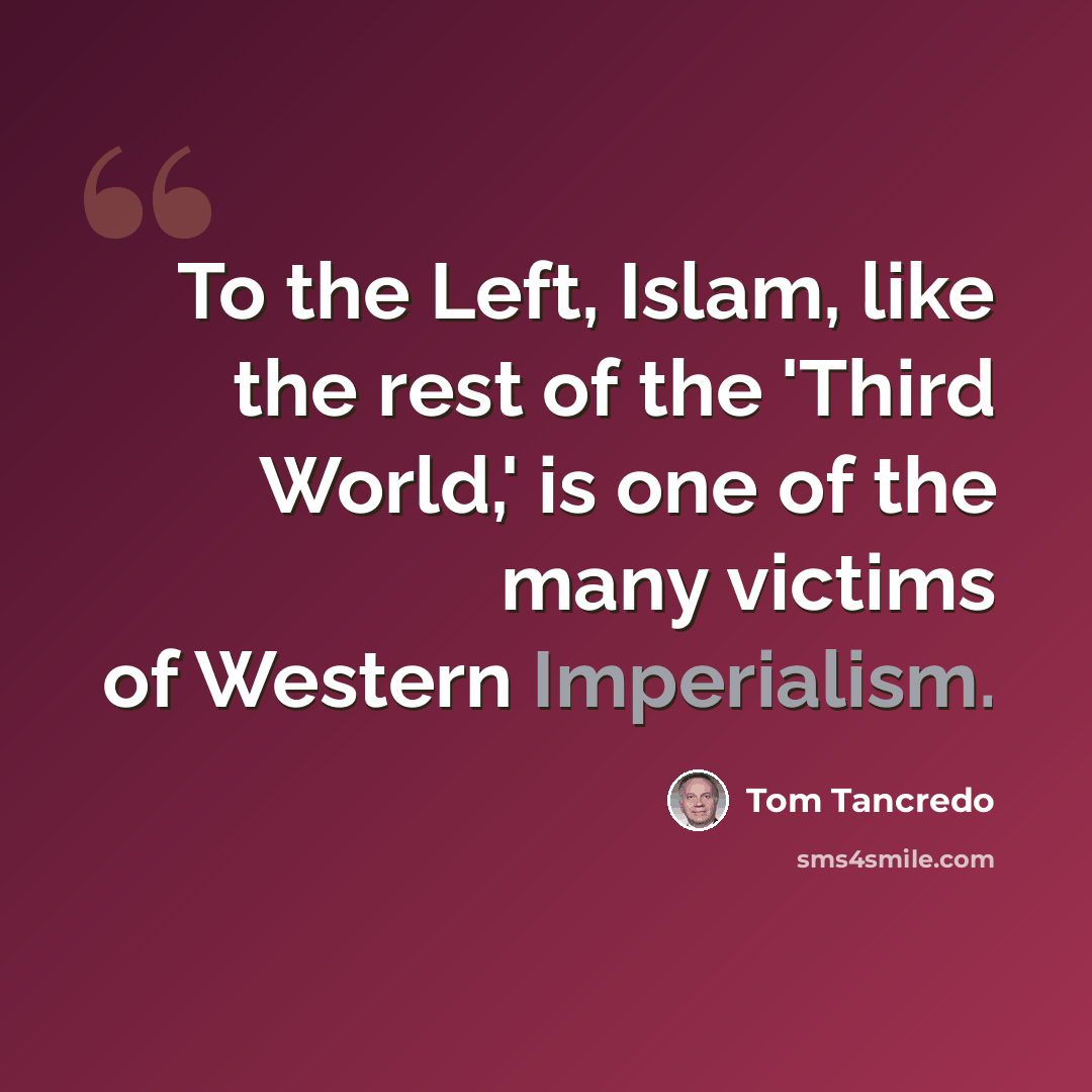 “To the Left, Islam, like the rest of the 'Third World,' is one of the many victims of Western Imperialism.” quote by Tom Tancredo