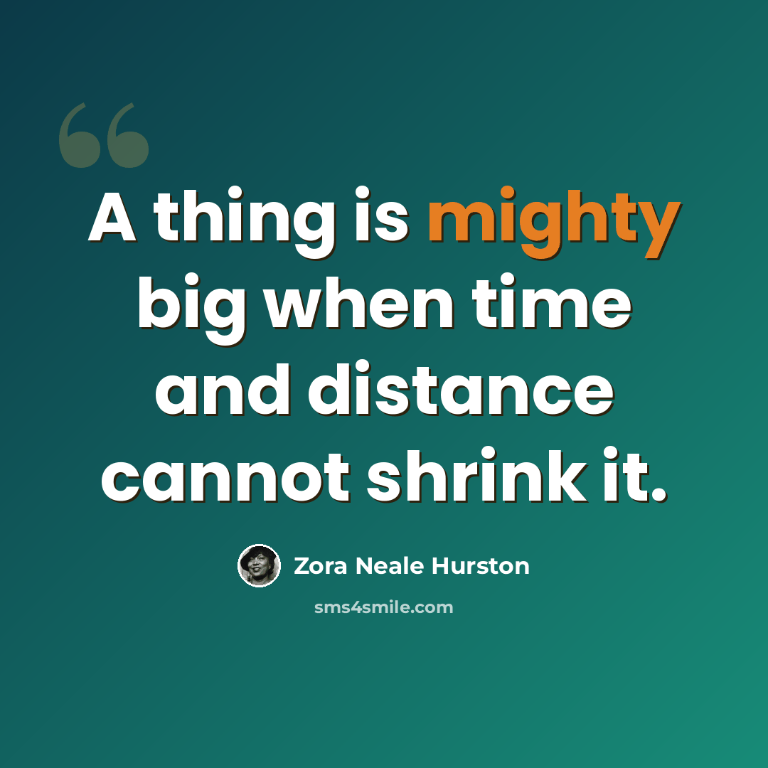 “A thing is mighty big when time and distance cannot shrink it.” quote by Zora Neale Hurston