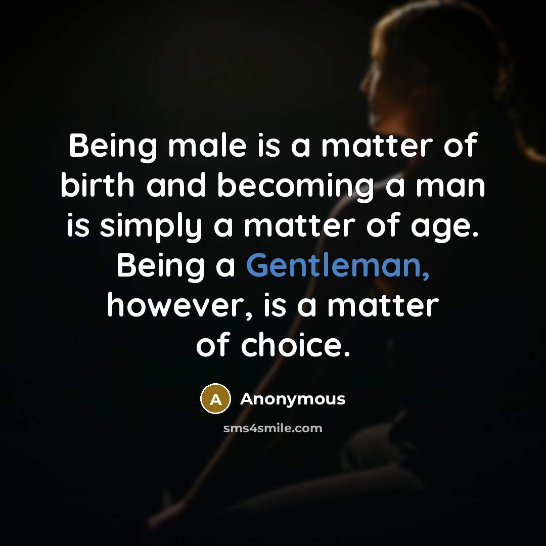 “Being male is a matter of birth and becoming a man is simply a matter of age. Being a Gentleman, however, is a matter of choice.” quote by Anonymous