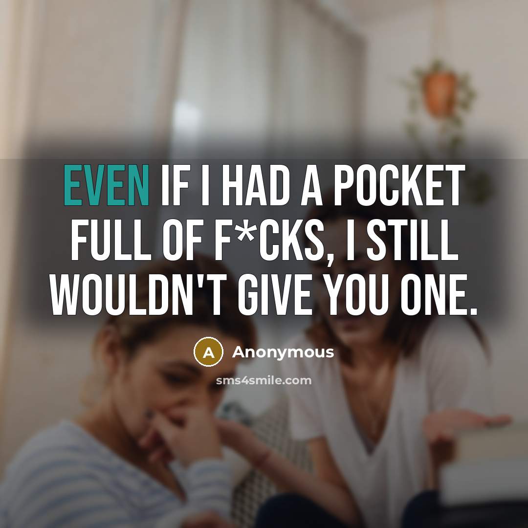 “Even if I had a pocket full of f*cks, I still wouldn't give you one.” quote by Anonymous
