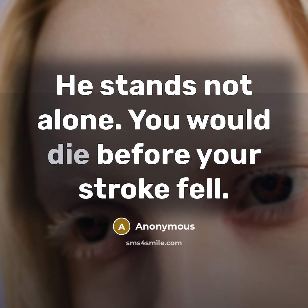 “He stands not alone. You would die before your stroke fell.” quote by Anonymous