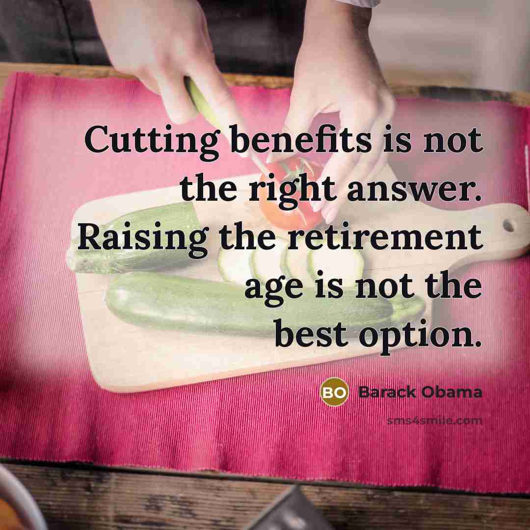 “Cutting benefits is not the right answer. Raising the retirement age is not the best option.” quote by Barack Obama