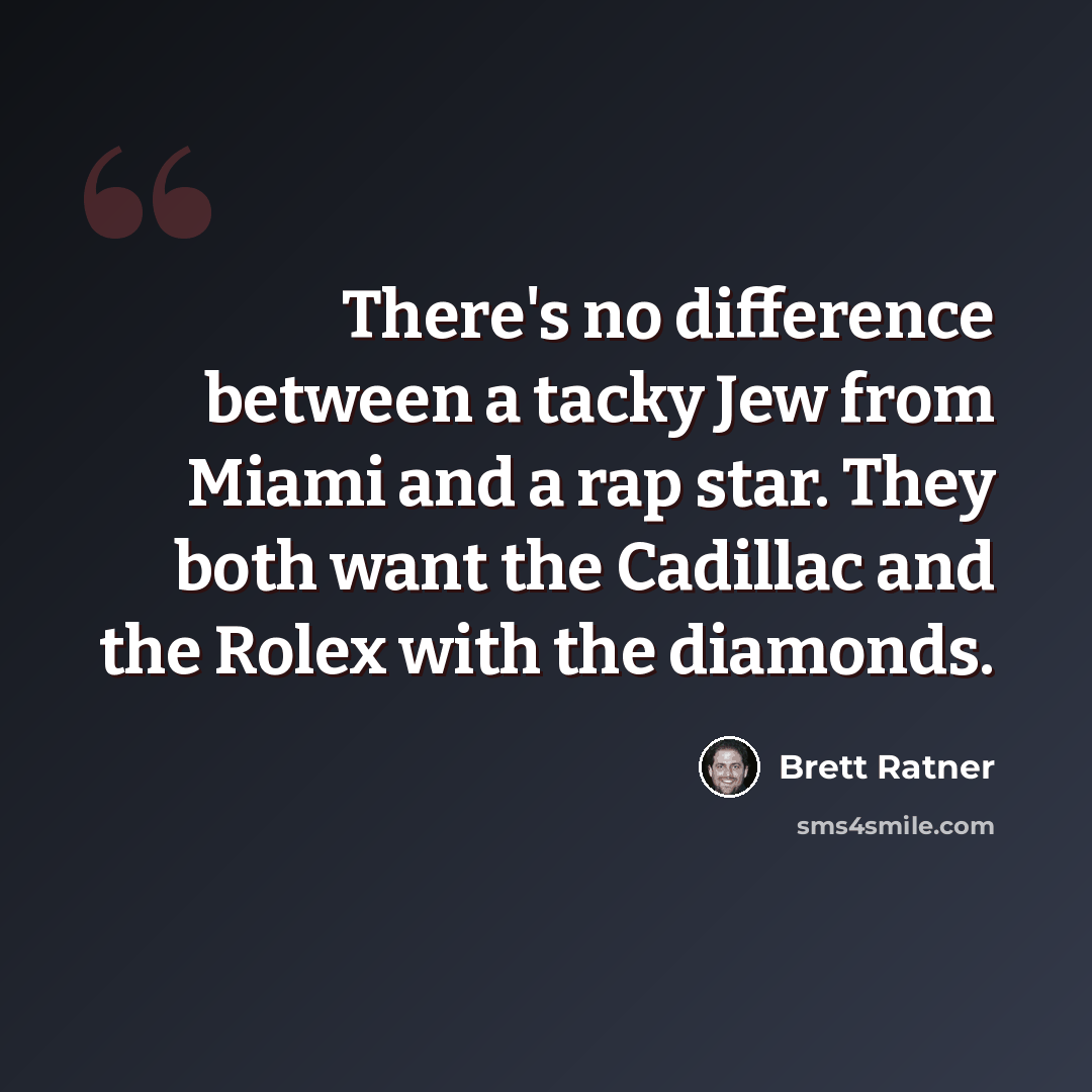 “There's no difference between a tacky Jew from Miami and a rap star. They both want the Cadillac and the Rolex with the diamonds.” quote by Brett Ratner