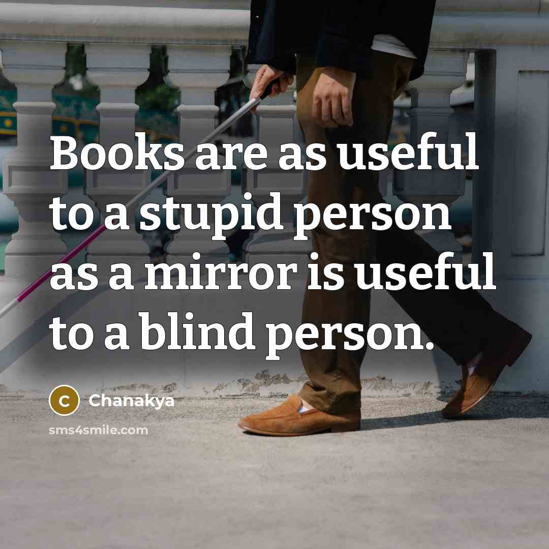 “Books are as useful to a stupid person as a mirror is useful to a blind person.” quote by Chanakya