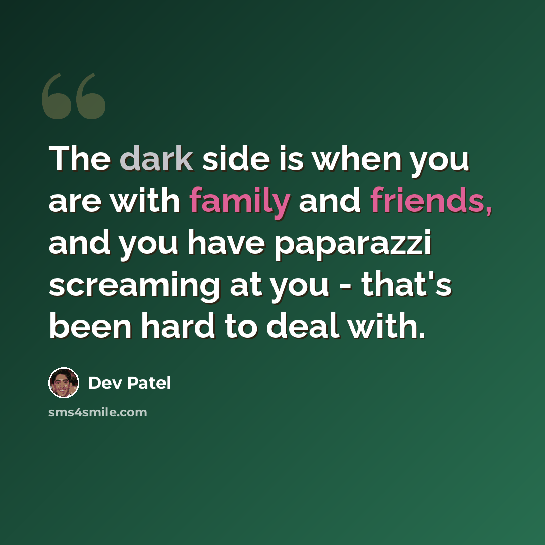“The dark side is when you are with family and friends, and you have paparazzi screaming at you - that's been hard to deal with.” quote by Dev Patel