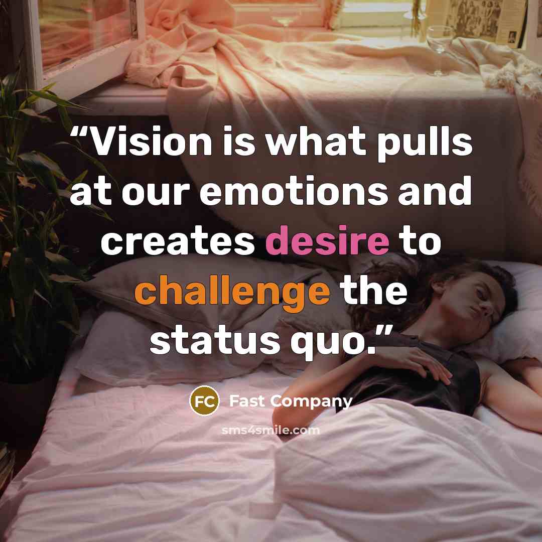 “Vision is what pulls at our emotions and creates desire to challenge the status quo.” quote by Fast Company