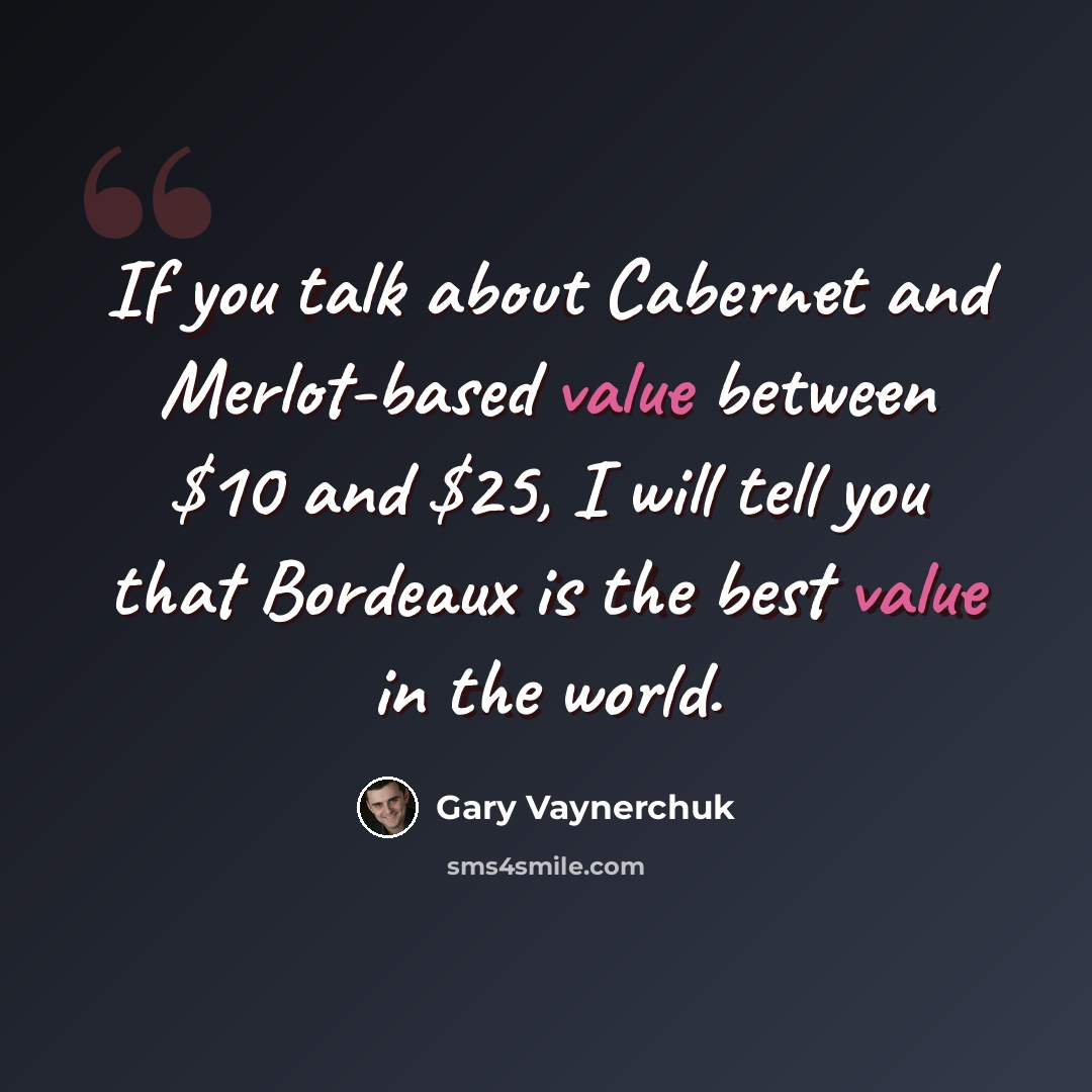 “If you talk about Cabernet and Merlot-based value between $10 and $25, I will tell you that Bordeaux is the best value in the world.” quote by Gary Vaynerchuk