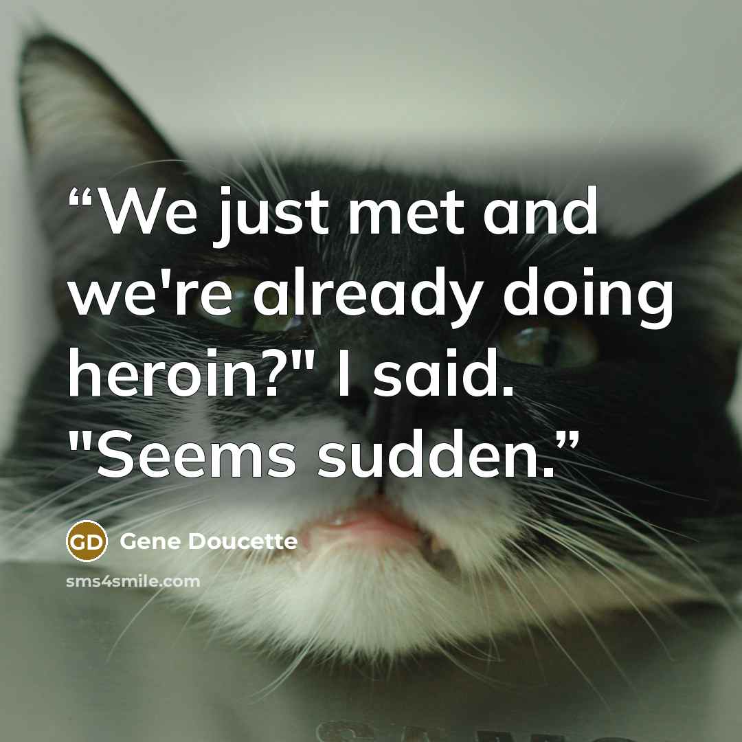 “We just met and we're already doing heroin?" I said. "Seems sudden.” quote by Gene Doucette