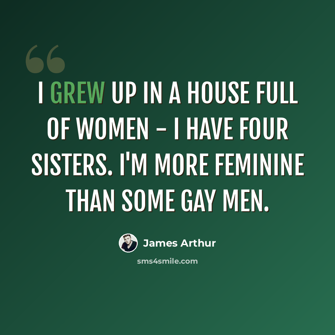 “I grew up in a house full of women - I have four sisters. I'm more feminine than some gay men.” quote by James Arthur