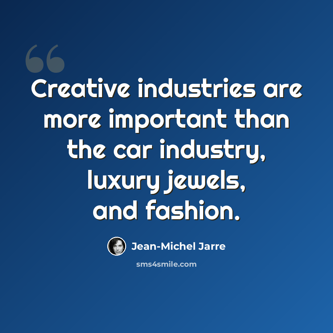 “Creative industries are more important than the car industry, luxury jewels, and fashion.” quote by Jean-Michel Jarre