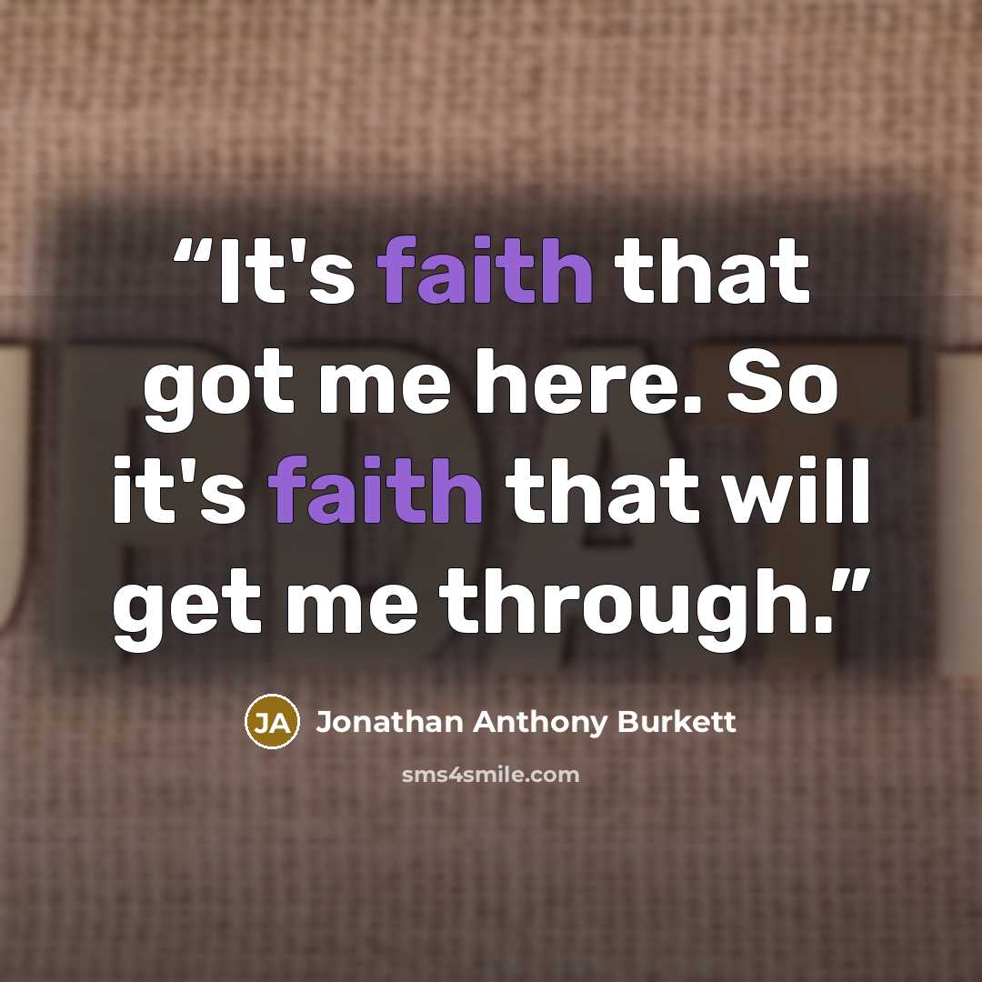 “It's faith that got me here. So it's faith that will get me through.” quote by Jonathan Anthony Burkett