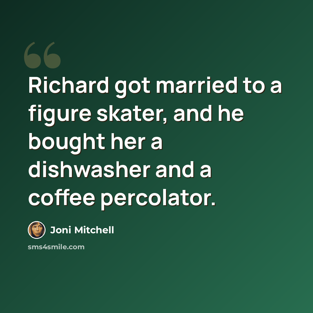 “Richard got married to a figure skater, and he bought her a dishwasher and a coffee percolator.” quote by Joni Mitchell
