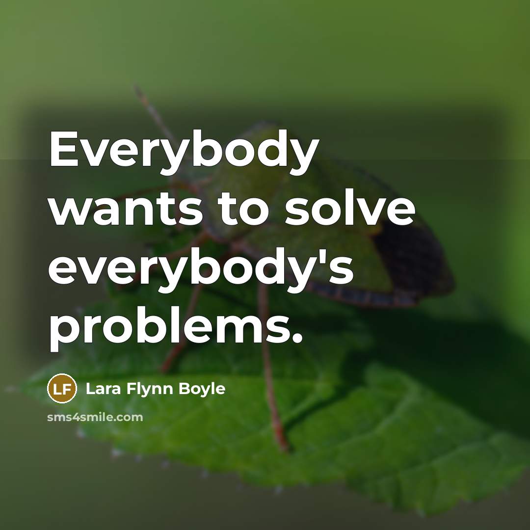 “Everybody wants to solve everybody's problems.” quote by Lara Flynn Boyle