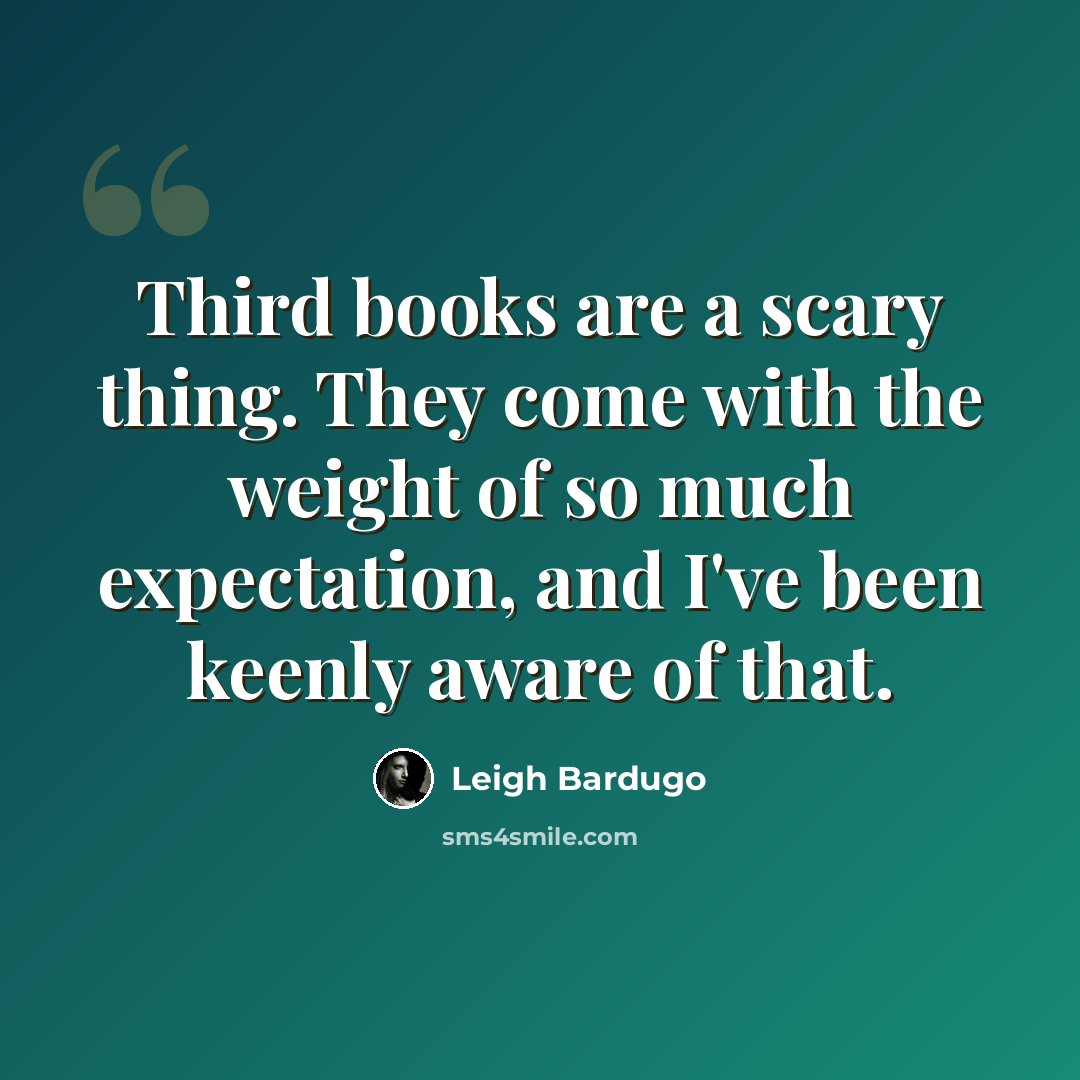 “Third books are a scary thing. They come with the weight of so much expectation, and I've been keenly aware of that.” quote by Leigh Bardugo