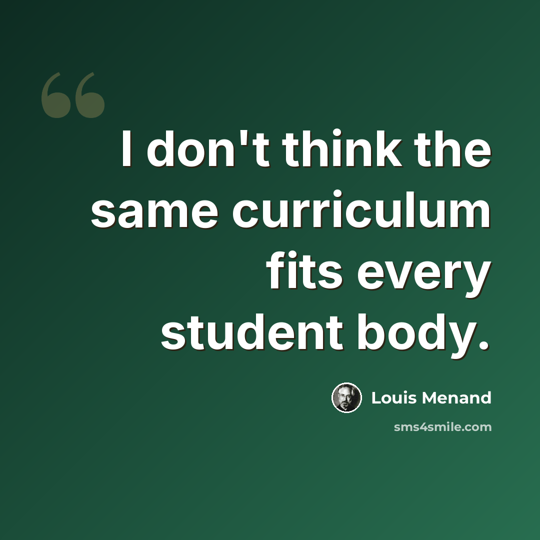 “I don't think the same curriculum fits every student body.” quote by Louis Menand