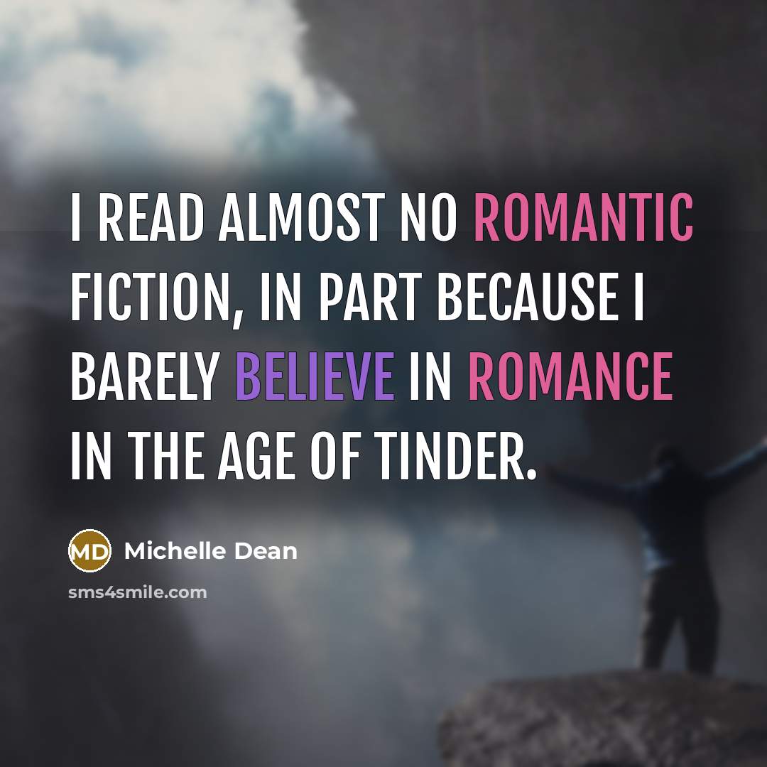 “I read almost no romantic fiction, in part because I barely believe in romance in the age of Tinder.” quote by Michelle Dean