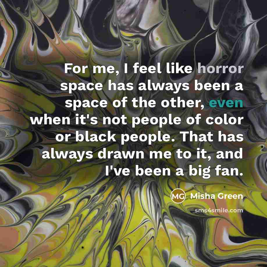 “For me, I feel like horror space has always been a space of the other, even when it's not people of color or black people. That has always drawn me to it, and I've been a big fan.” quote by Misha Green