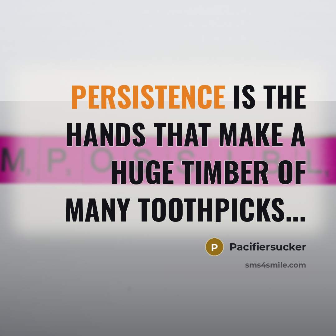 “Persistence Is The Hands That Make A Huge Timber Of Many Toothpicks...” quote by Pacifiersucker