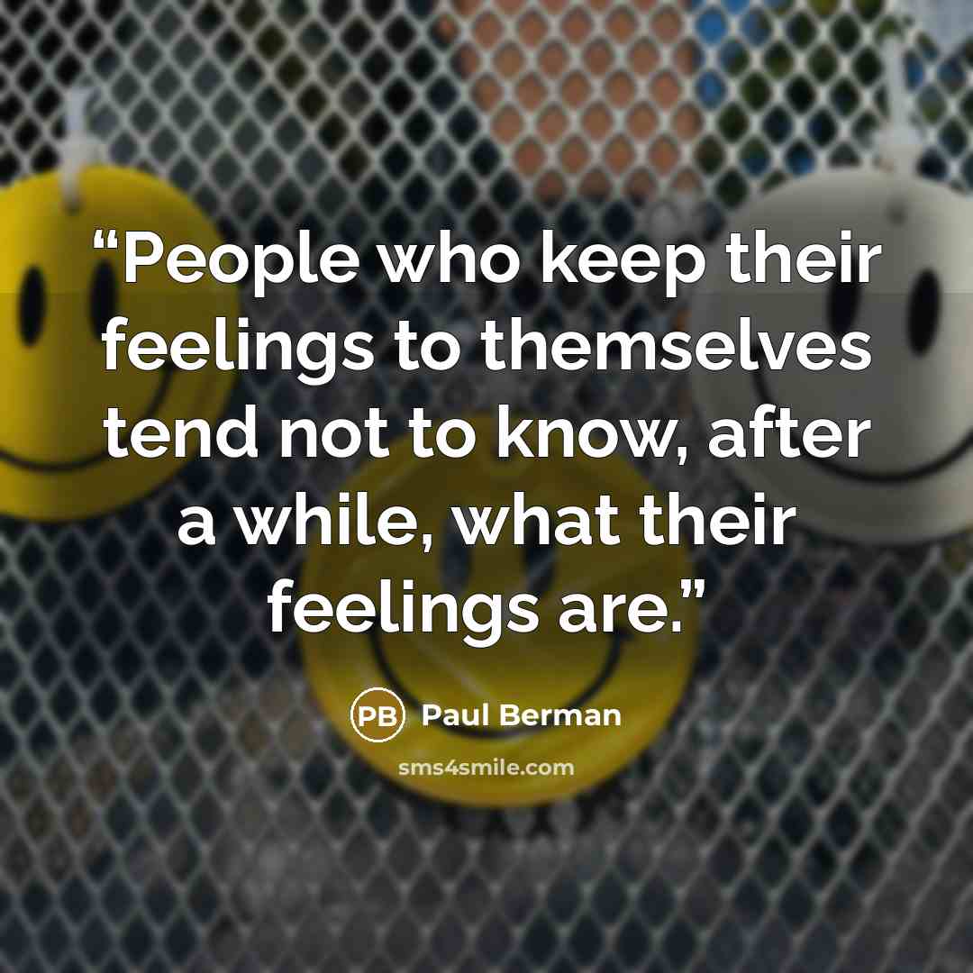 “People who keep their feelings to themselves tend not to know, after a while, what their feelings are.” quote by Paul Berman