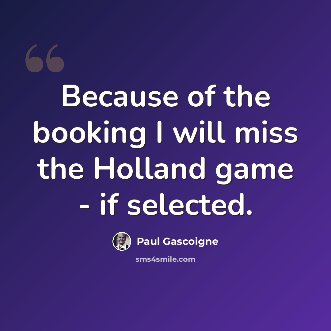 “Because of the booking I will miss the Holland game - if selected.” quote by Paul Gascoigne
