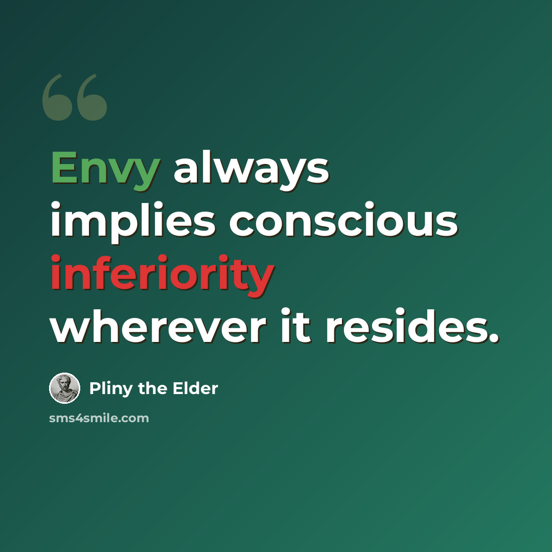“Envy always implies conscious inferiority wherever it resides.” quote by Pliny the Elder