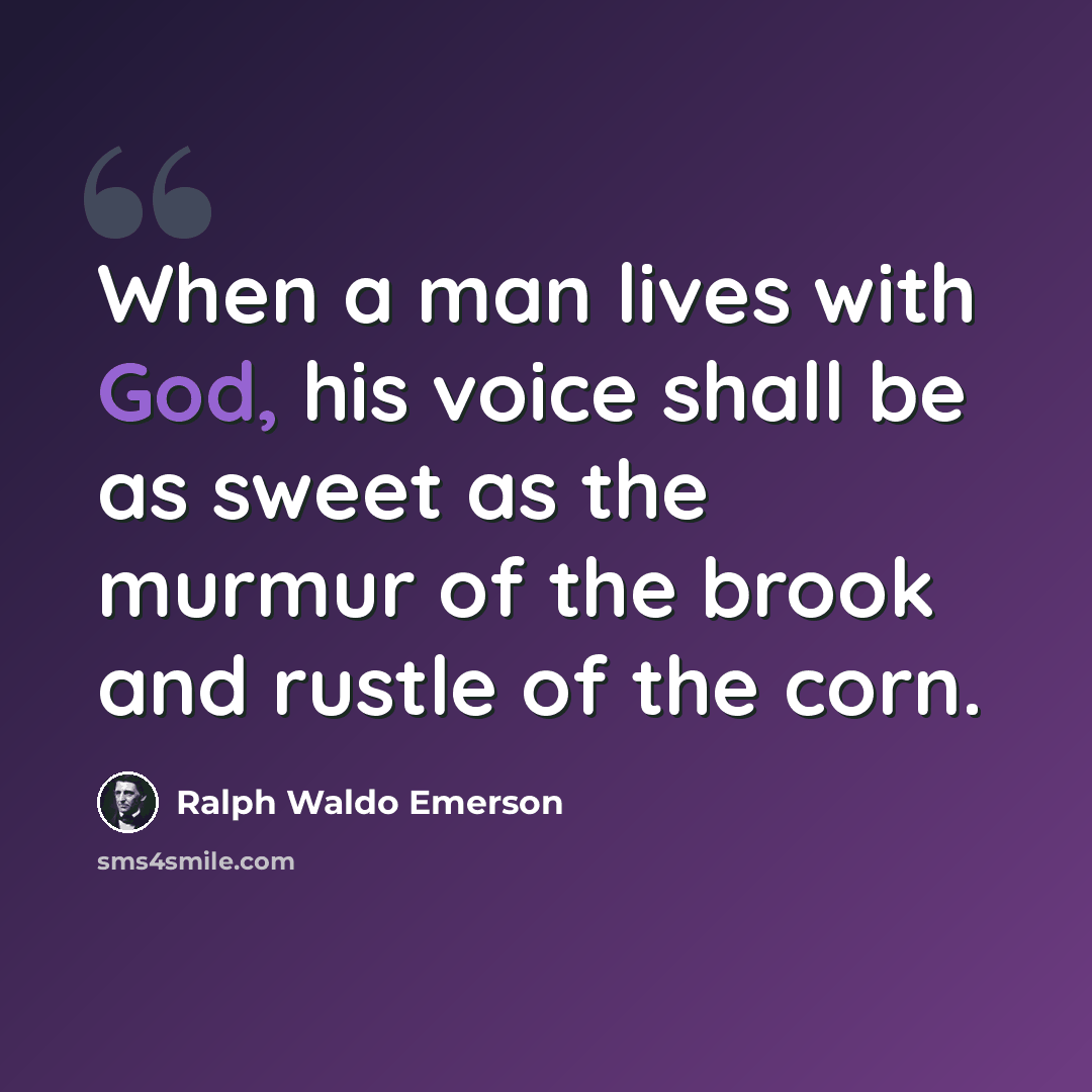 “When a man lives with God, his voice shall be as sweet as the murmur of the brook and rustle of the corn.” quote by Ralph Waldo Emerson