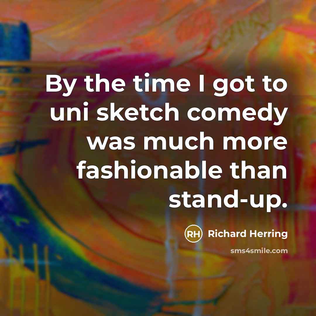 “By the time I got to uni sketch comedy was much more fashionable than stand-up.” quote by Richard Herring
