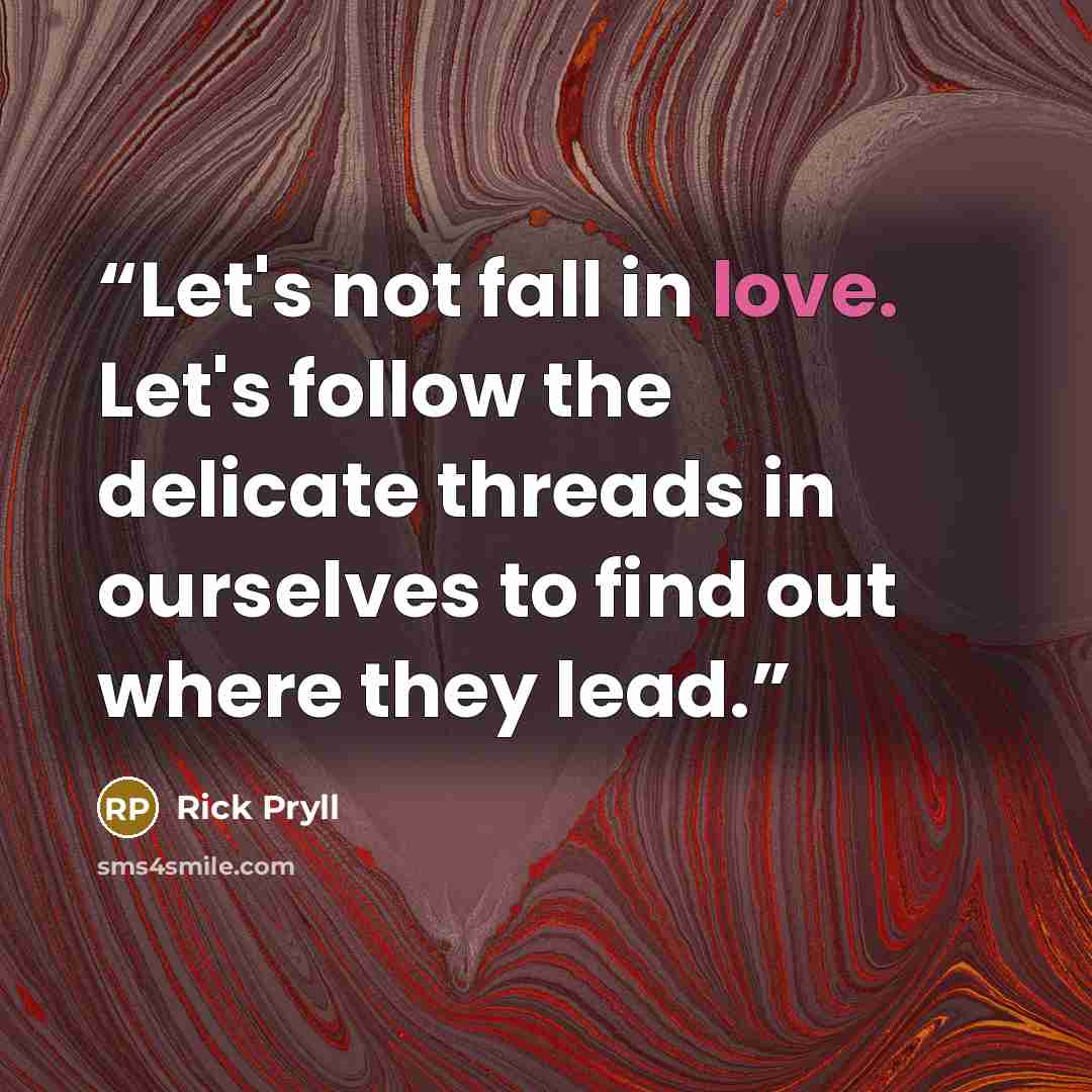 “Let's not fall in love. Let's follow the delicate threads in ourselves to find out where they lead.” quote by Rick Pryll