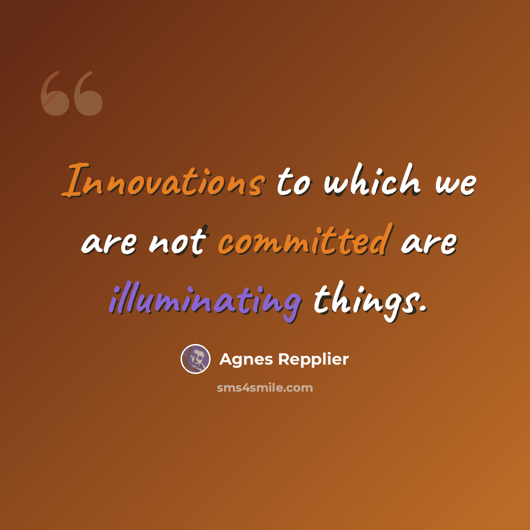 “Innovations to which we are not committed are illuminating things.” quote by Agnes Repplier