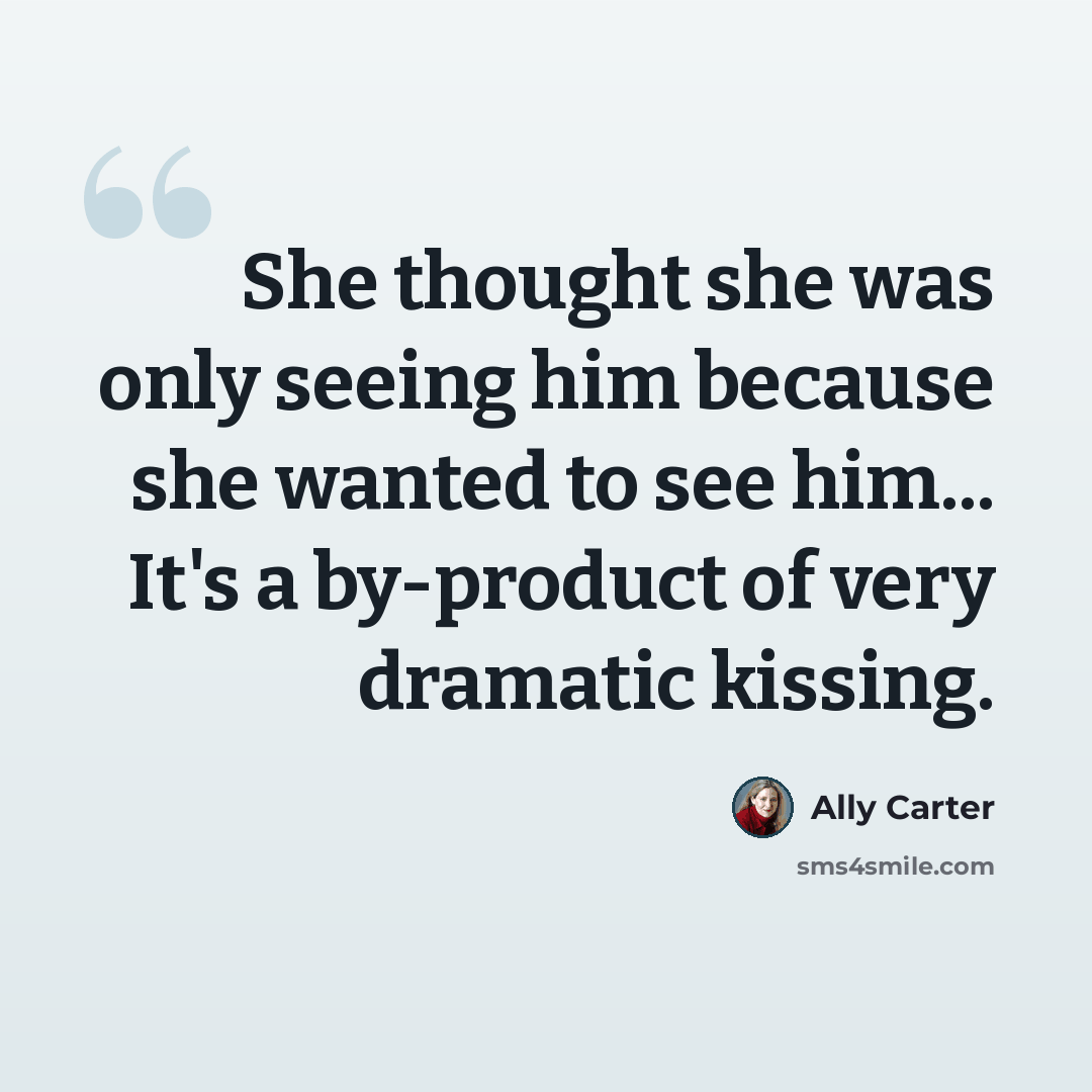 “She thought she was only seeing him because she wanted to see him... It's a by-product of very dramatic kissing.” quote by Ally Carter