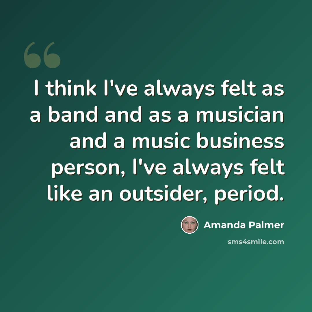 “I think I've always felt as a band and as a musician and a music business person, I've always felt like an outsider, period.” quote by Amanda Palmer
