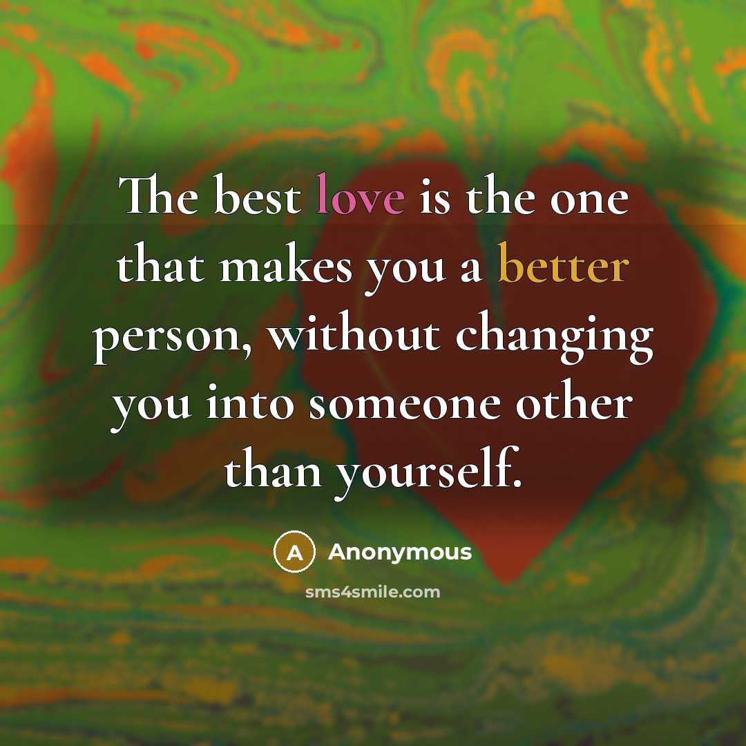 “The best love is the one that makes you a better person, without changing you into someone other than yourself.” quote by Anonymous