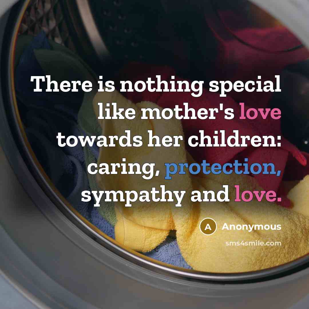 “There is nothing special like mother's love towards her children: caring, protection, sympathy and love.” quote by Anonymous
